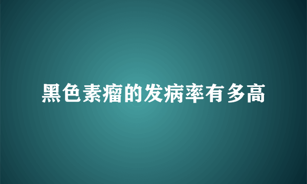 黑色素瘤的发病率有多高