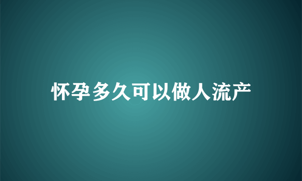 怀孕多久可以做人流产