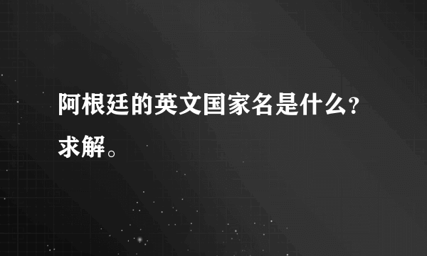 阿根廷的英文国家名是什么？求解。