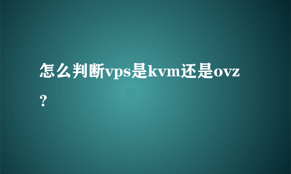 怎么判断vps是kvm还是ovz？