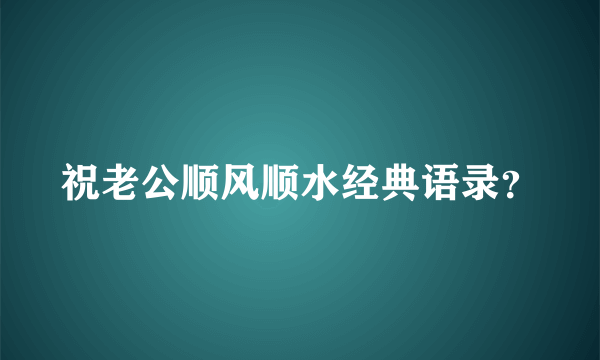 祝老公顺风顺水经典语录？