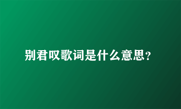 别君叹歌词是什么意思？