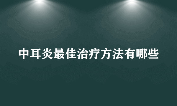 中耳炎最佳治疗方法有哪些