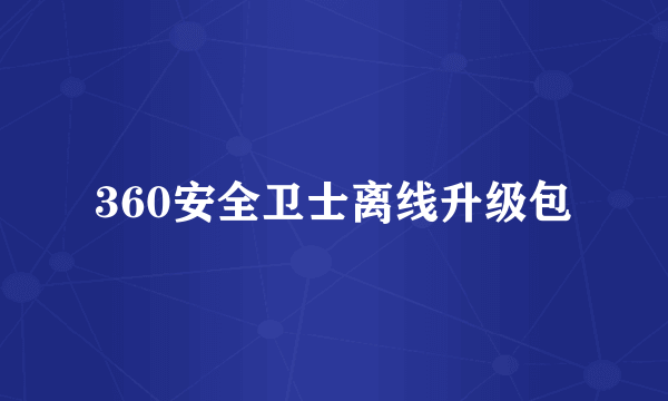 360安全卫士离线升级包