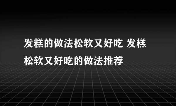 发糕的做法松软又好吃 发糕松软又好吃的做法推荐