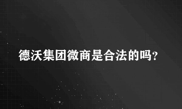 德沃集团微商是合法的吗？