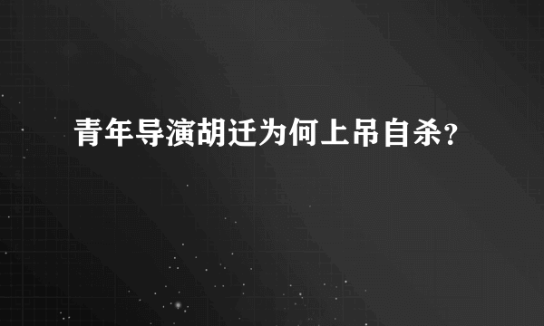 青年导演胡迁为何上吊自杀？