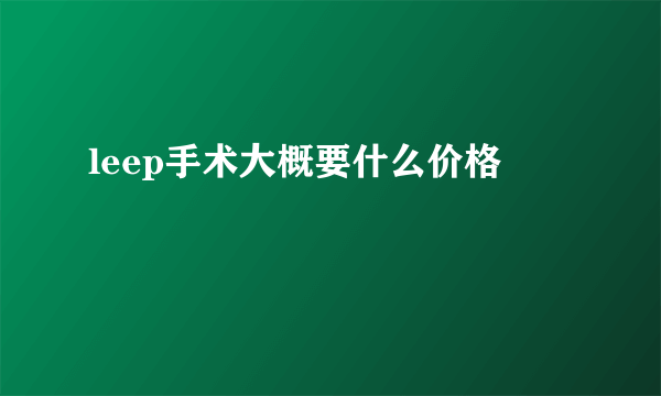 leep手术大概要什么价格