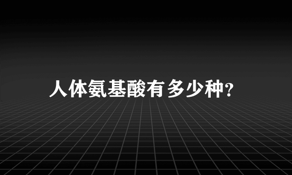 人体氨基酸有多少种？