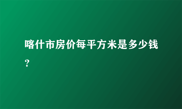 喀什市房价每平方米是多少钱？