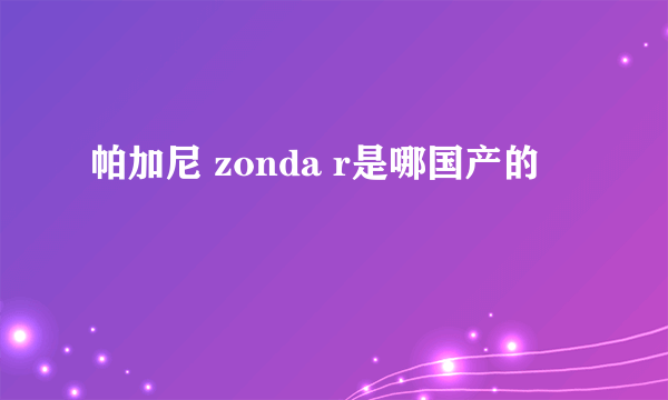 帕加尼 zonda r是哪国产的