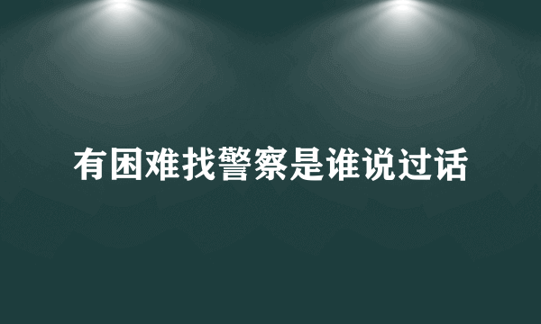 有困难找警察是谁说过话