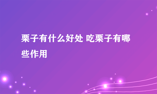 栗子有什么好处 吃栗子有哪些作用