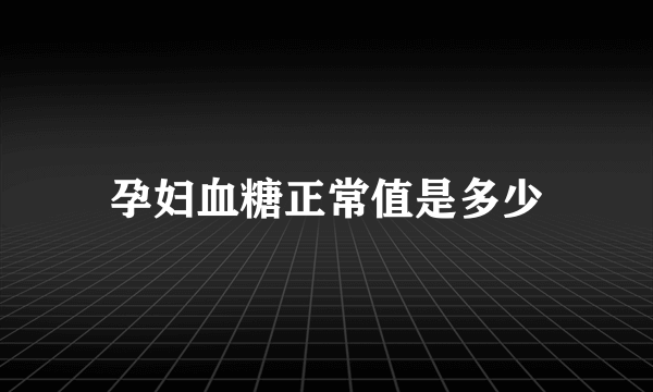 孕妇血糖正常值是多少