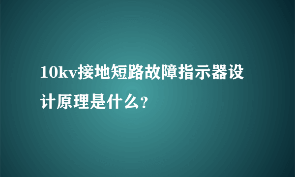 10kv接地短路故障指示器设计原理是什么？