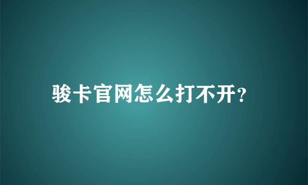 骏卡官网怎么打不开？