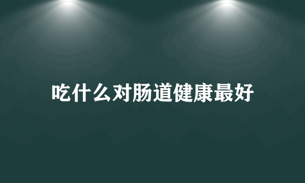 吃什么对肠道健康最好