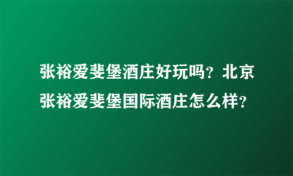 张裕爱斐堡酒庄好玩吗？北京张裕爱斐堡国际酒庄怎么样？