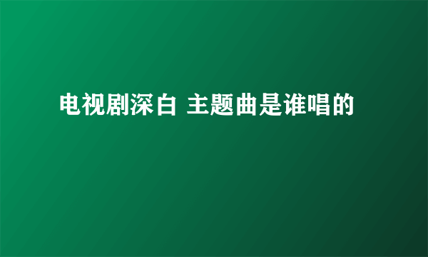 电视剧深白 主题曲是谁唱的