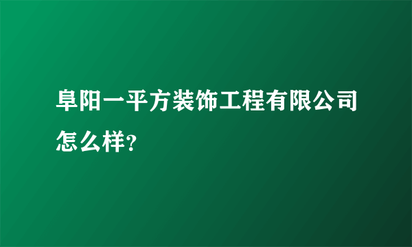 阜阳一平方装饰工程有限公司怎么样？