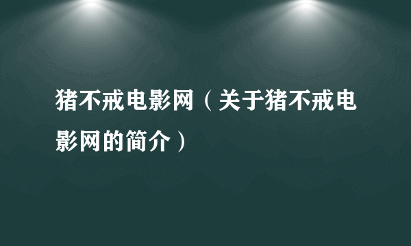 猪不戒电影网（关于猪不戒电影网的简介）