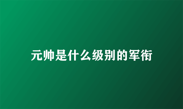 元帅是什么级别的军衔