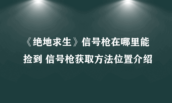 《绝地求生》信号枪在哪里能捡到 信号枪获取方法位置介绍