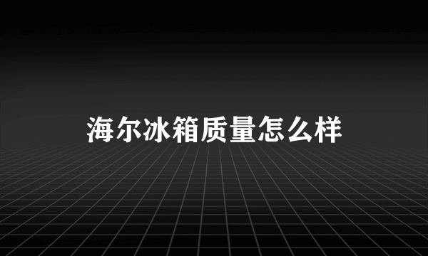 海尔冰箱质量怎么样