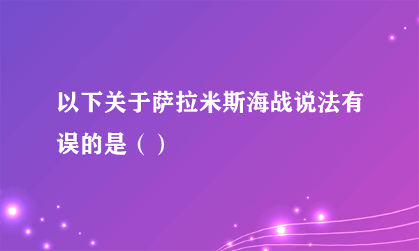 以下关于萨拉米斯海战说法有误的是（）