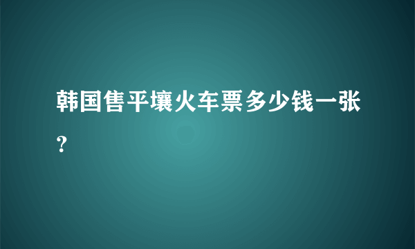 韩国售平壤火车票多少钱一张？