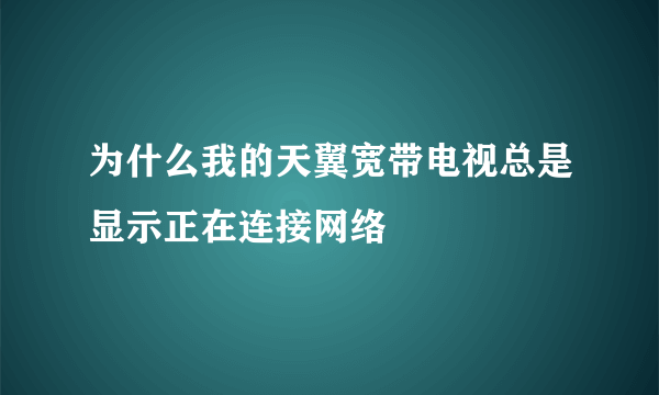 为什么我的天翼宽带电视总是显示正在连接网络