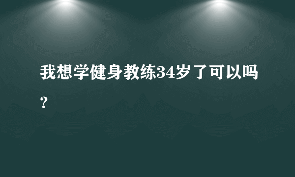 我想学健身教练34岁了可以吗？