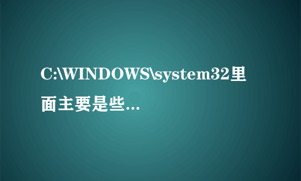 C:\WINDOWS\system32里面主要是些什么文件？