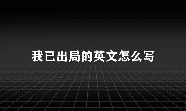 我已出局的英文怎么写