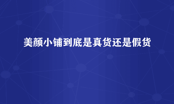 美颜小铺到底是真货还是假货