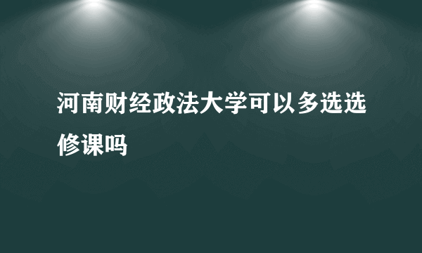 河南财经政法大学可以多选选修课吗