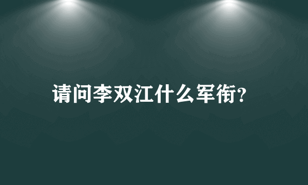 请问李双江什么军衔？