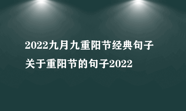 2022九月九重阳节经典句子 关于重阳节的句子2022