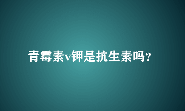 青霉素v钾是抗生素吗？