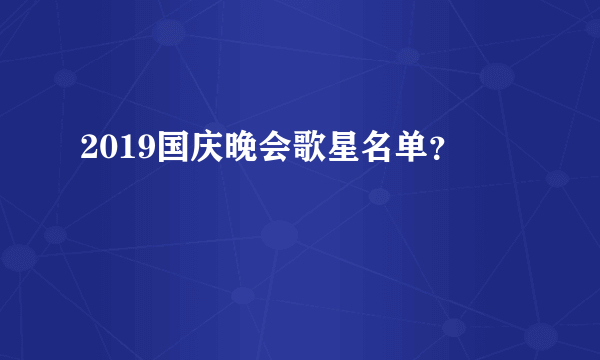 2019国庆晚会歌星名单？