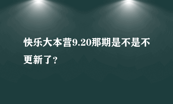 快乐大本营9.20那期是不是不更新了？