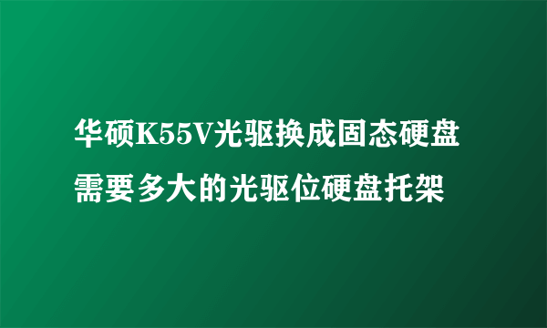 华硕K55V光驱换成固态硬盘需要多大的光驱位硬盘托架