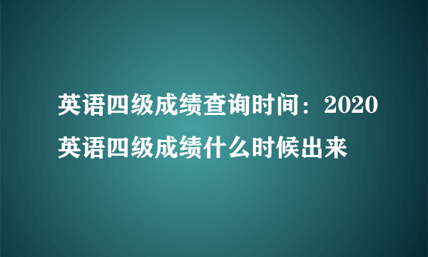 英语四级成绩查询时间：2020英语四级成绩什么时候出来