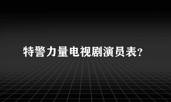 特警力量电视剧演员表？