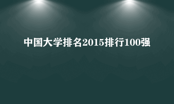 中国大学排名2015排行100强