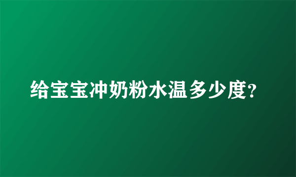 给宝宝冲奶粉水温多少度？