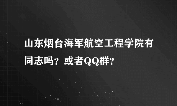 山东烟台海军航空工程学院有同志吗？或者QQ群？