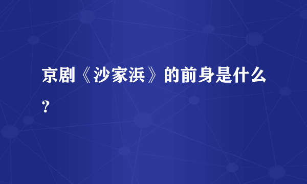 京剧《沙家浜》的前身是什么？