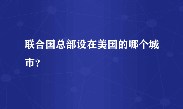 联合国总部设在美国的哪个城市？