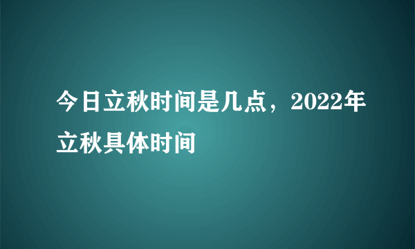 今日立秋时间是几点，2022年立秋具体时间